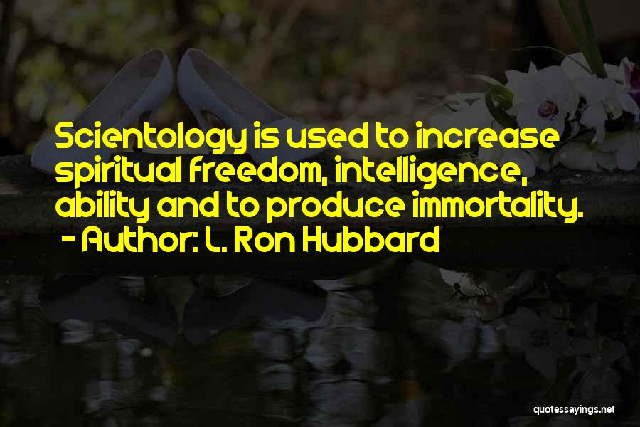 L. Ron Hubbard Quotes: Scientology Is Used To Increase Spiritual Freedom, Intelligence, Ability And To Produce Immortality.