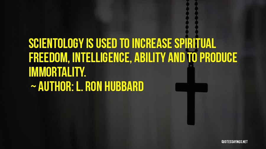 L. Ron Hubbard Quotes: Scientology Is Used To Increase Spiritual Freedom, Intelligence, Ability And To Produce Immortality.