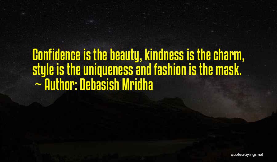 Debasish Mridha Quotes: Confidence Is The Beauty, Kindness Is The Charm, Style Is The Uniqueness And Fashion Is The Mask.