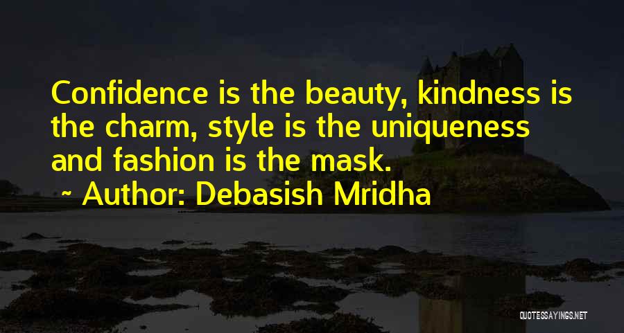 Debasish Mridha Quotes: Confidence Is The Beauty, Kindness Is The Charm, Style Is The Uniqueness And Fashion Is The Mask.