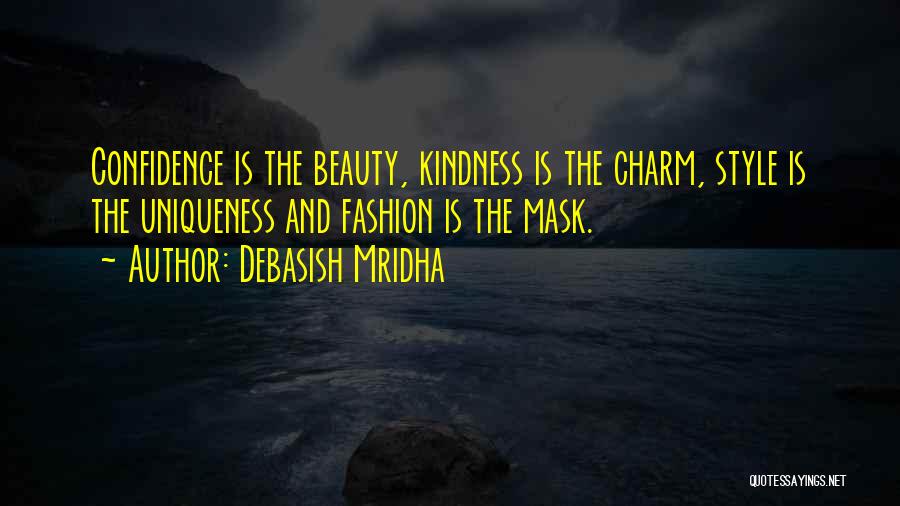 Debasish Mridha Quotes: Confidence Is The Beauty, Kindness Is The Charm, Style Is The Uniqueness And Fashion Is The Mask.