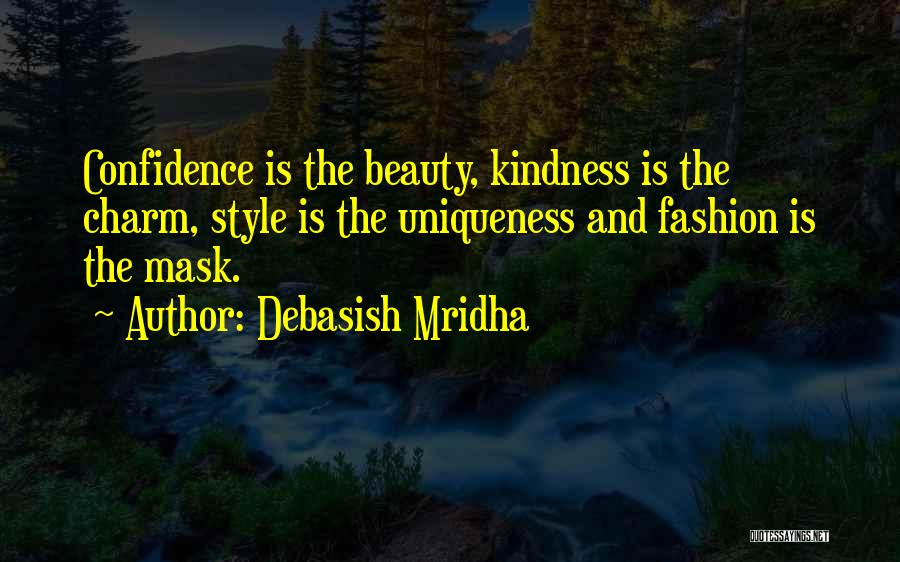 Debasish Mridha Quotes: Confidence Is The Beauty, Kindness Is The Charm, Style Is The Uniqueness And Fashion Is The Mask.