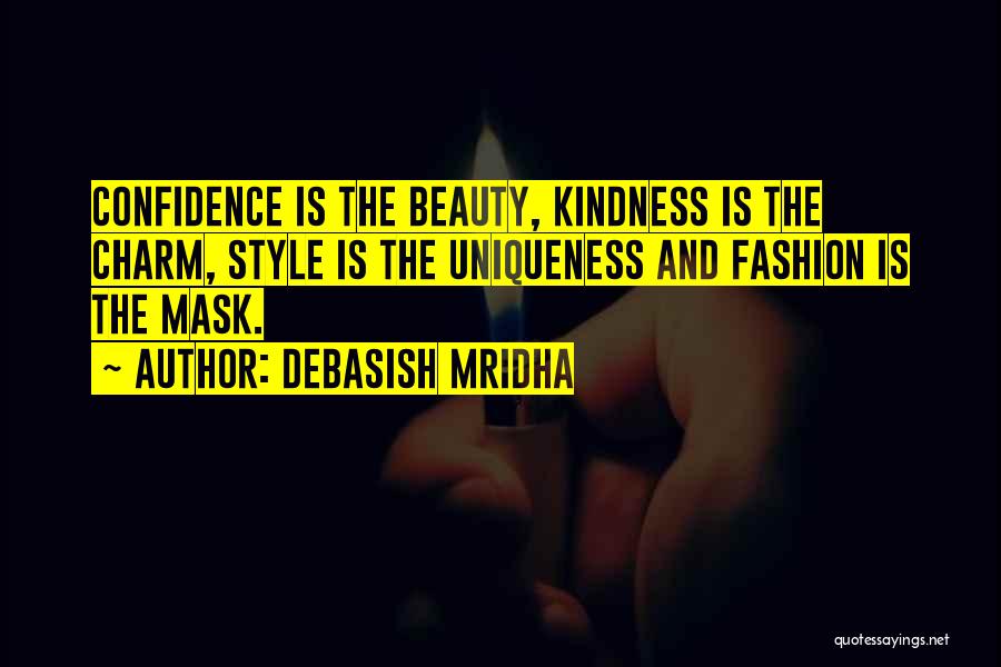 Debasish Mridha Quotes: Confidence Is The Beauty, Kindness Is The Charm, Style Is The Uniqueness And Fashion Is The Mask.