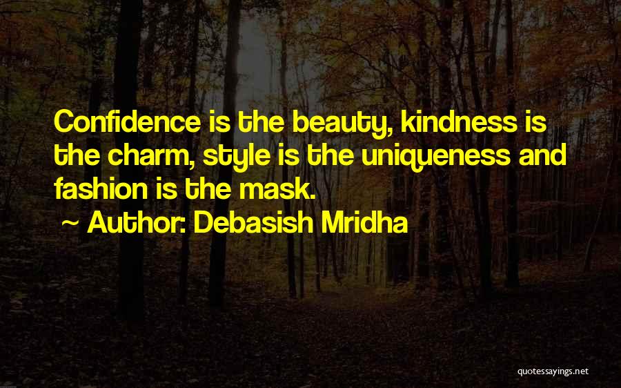 Debasish Mridha Quotes: Confidence Is The Beauty, Kindness Is The Charm, Style Is The Uniqueness And Fashion Is The Mask.