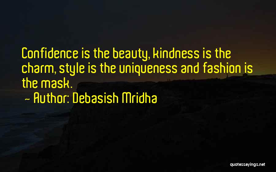 Debasish Mridha Quotes: Confidence Is The Beauty, Kindness Is The Charm, Style Is The Uniqueness And Fashion Is The Mask.