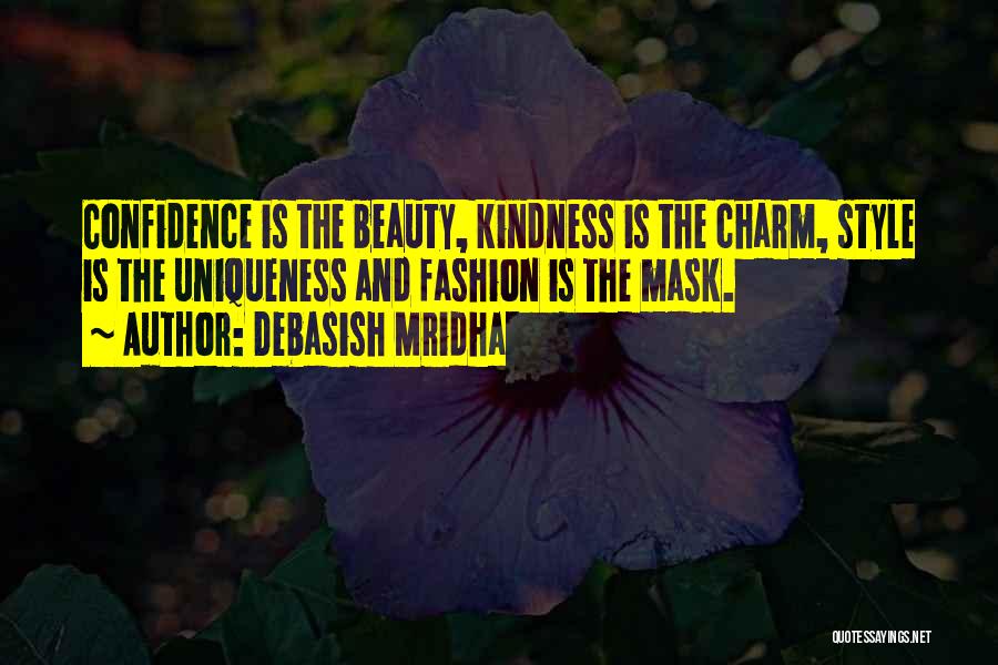Debasish Mridha Quotes: Confidence Is The Beauty, Kindness Is The Charm, Style Is The Uniqueness And Fashion Is The Mask.