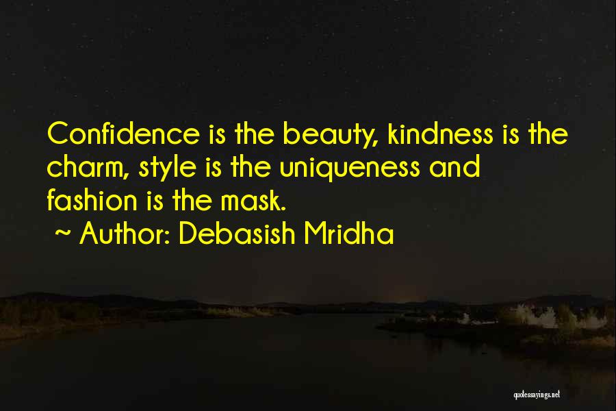 Debasish Mridha Quotes: Confidence Is The Beauty, Kindness Is The Charm, Style Is The Uniqueness And Fashion Is The Mask.