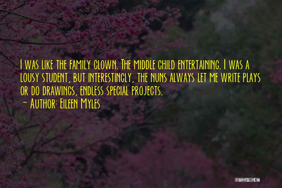 Eileen Myles Quotes: I Was Like The Family Clown. The Middle Child Entertaining. I Was A Lousy Student, But Interestingly, The Nuns Always