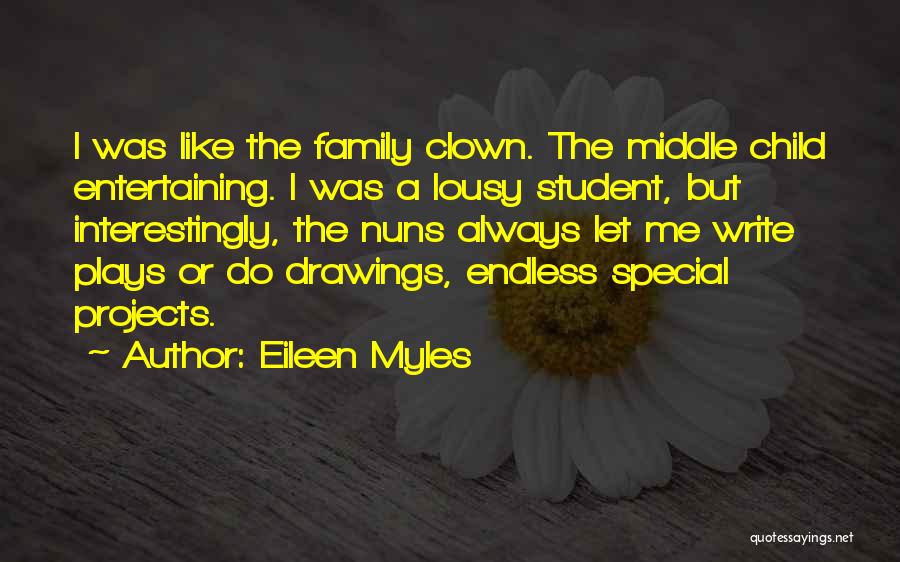 Eileen Myles Quotes: I Was Like The Family Clown. The Middle Child Entertaining. I Was A Lousy Student, But Interestingly, The Nuns Always