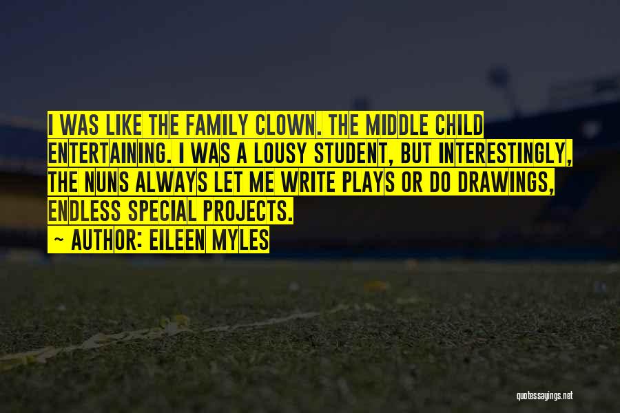 Eileen Myles Quotes: I Was Like The Family Clown. The Middle Child Entertaining. I Was A Lousy Student, But Interestingly, The Nuns Always