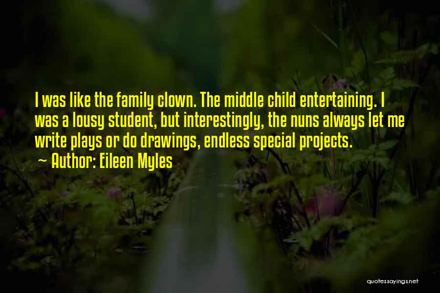 Eileen Myles Quotes: I Was Like The Family Clown. The Middle Child Entertaining. I Was A Lousy Student, But Interestingly, The Nuns Always