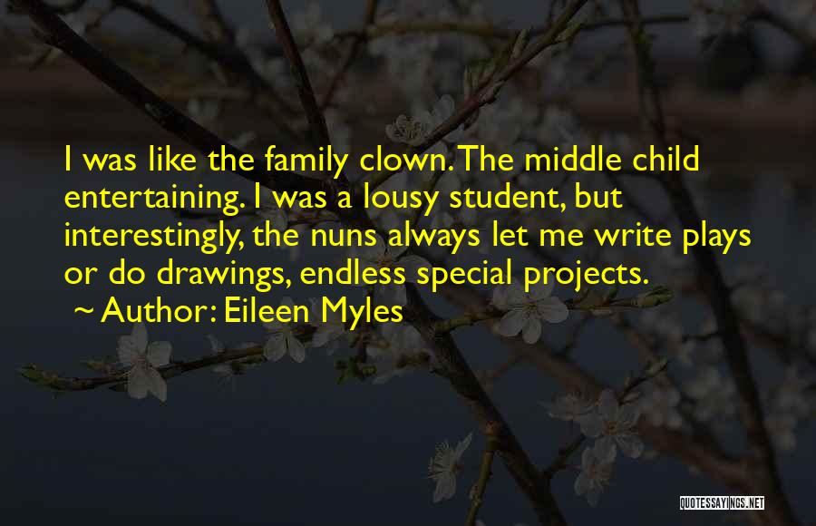 Eileen Myles Quotes: I Was Like The Family Clown. The Middle Child Entertaining. I Was A Lousy Student, But Interestingly, The Nuns Always