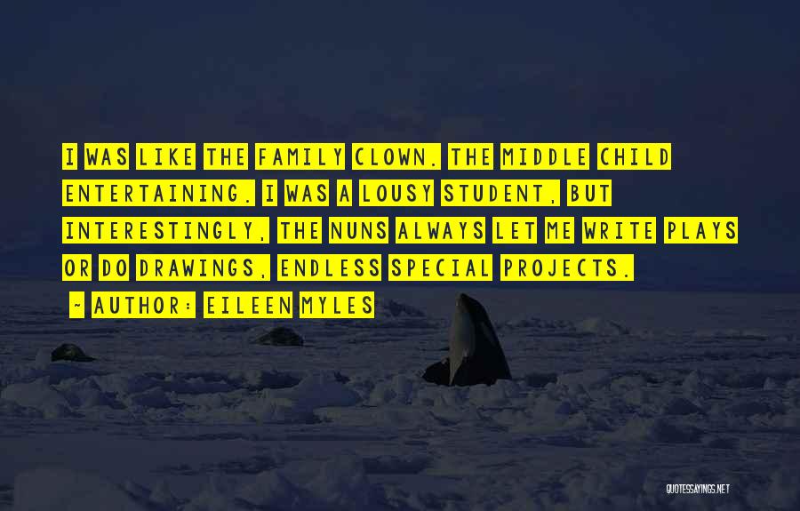 Eileen Myles Quotes: I Was Like The Family Clown. The Middle Child Entertaining. I Was A Lousy Student, But Interestingly, The Nuns Always
