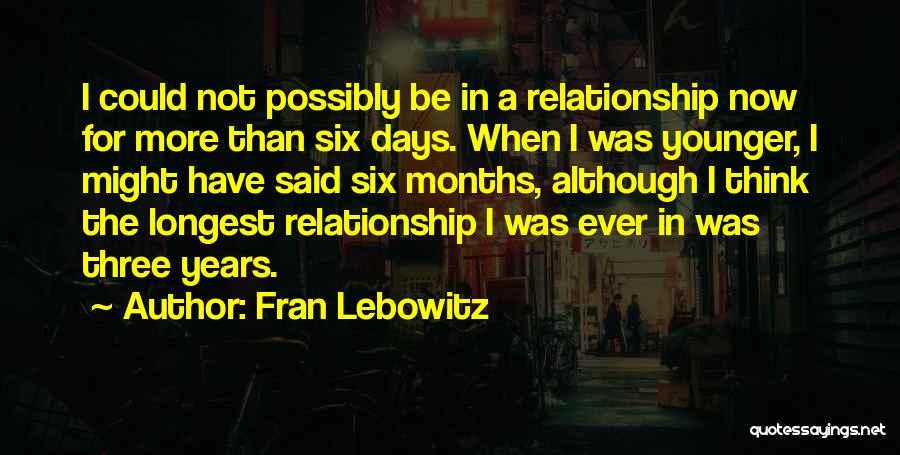 Fran Lebowitz Quotes: I Could Not Possibly Be In A Relationship Now For More Than Six Days. When I Was Younger, I Might