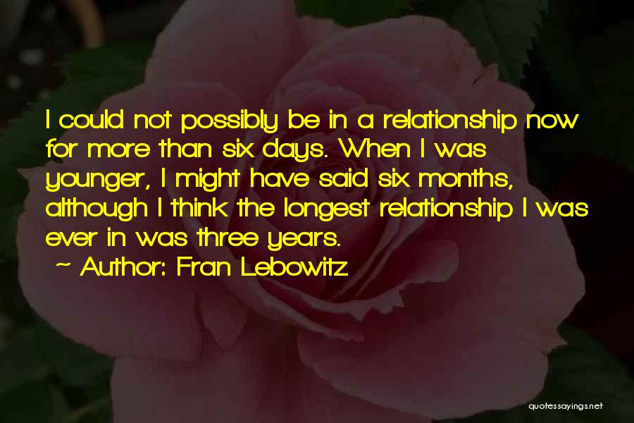 Fran Lebowitz Quotes: I Could Not Possibly Be In A Relationship Now For More Than Six Days. When I Was Younger, I Might