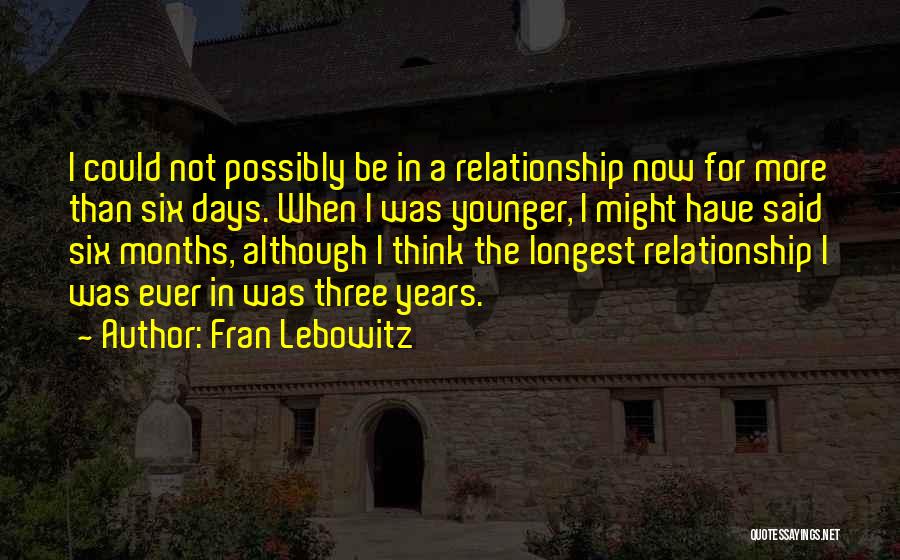 Fran Lebowitz Quotes: I Could Not Possibly Be In A Relationship Now For More Than Six Days. When I Was Younger, I Might