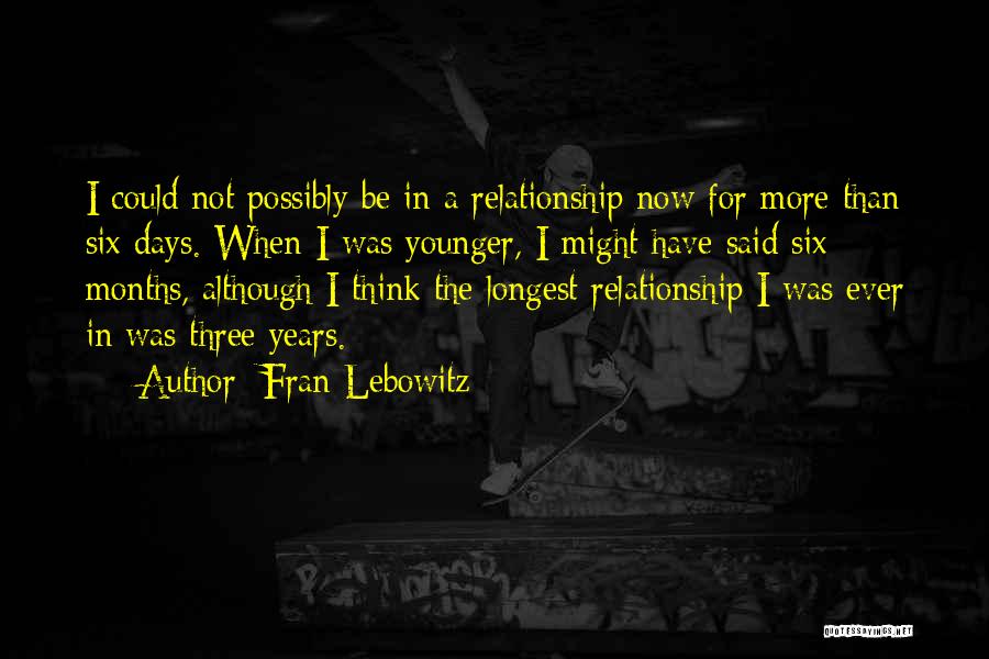 Fran Lebowitz Quotes: I Could Not Possibly Be In A Relationship Now For More Than Six Days. When I Was Younger, I Might