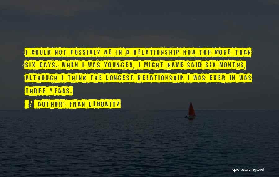 Fran Lebowitz Quotes: I Could Not Possibly Be In A Relationship Now For More Than Six Days. When I Was Younger, I Might