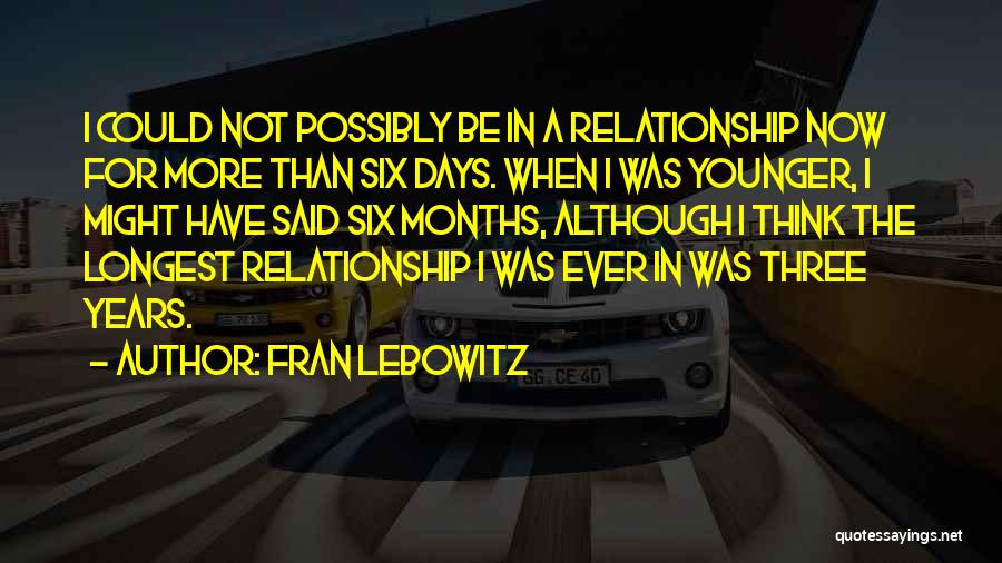 Fran Lebowitz Quotes: I Could Not Possibly Be In A Relationship Now For More Than Six Days. When I Was Younger, I Might