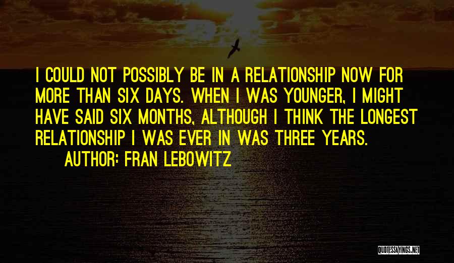 Fran Lebowitz Quotes: I Could Not Possibly Be In A Relationship Now For More Than Six Days. When I Was Younger, I Might
