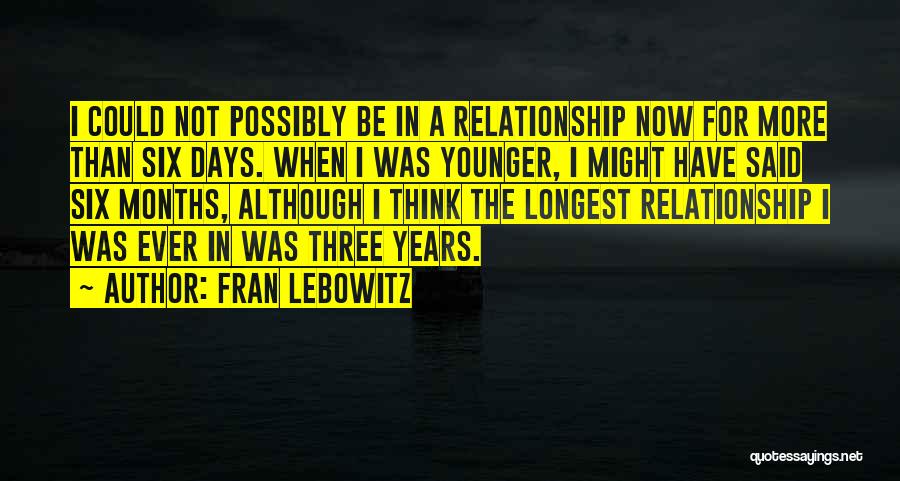 Fran Lebowitz Quotes: I Could Not Possibly Be In A Relationship Now For More Than Six Days. When I Was Younger, I Might