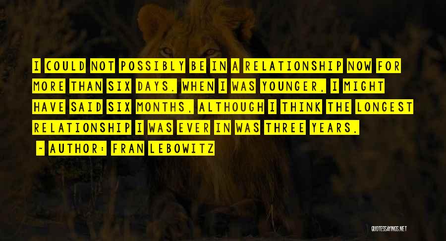 Fran Lebowitz Quotes: I Could Not Possibly Be In A Relationship Now For More Than Six Days. When I Was Younger, I Might