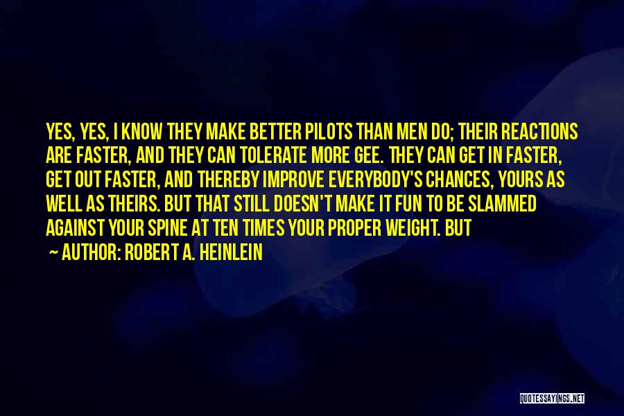 Robert A. Heinlein Quotes: Yes, Yes, I Know They Make Better Pilots Than Men Do; Their Reactions Are Faster, And They Can Tolerate More