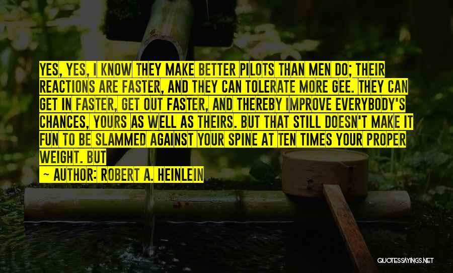 Robert A. Heinlein Quotes: Yes, Yes, I Know They Make Better Pilots Than Men Do; Their Reactions Are Faster, And They Can Tolerate More