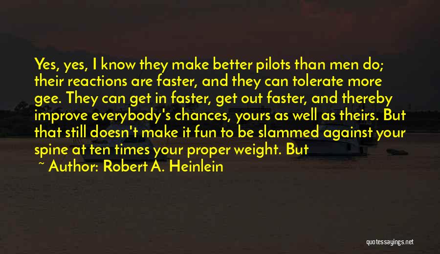 Robert A. Heinlein Quotes: Yes, Yes, I Know They Make Better Pilots Than Men Do; Their Reactions Are Faster, And They Can Tolerate More