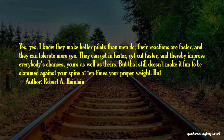 Robert A. Heinlein Quotes: Yes, Yes, I Know They Make Better Pilots Than Men Do; Their Reactions Are Faster, And They Can Tolerate More