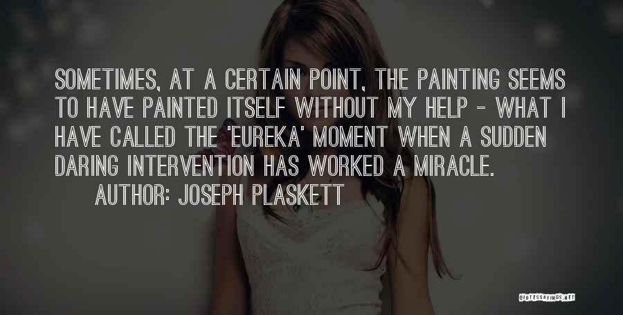 Joseph Plaskett Quotes: Sometimes, At A Certain Point, The Painting Seems To Have Painted Itself Without My Help - What I Have Called