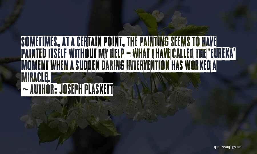 Joseph Plaskett Quotes: Sometimes, At A Certain Point, The Painting Seems To Have Painted Itself Without My Help - What I Have Called