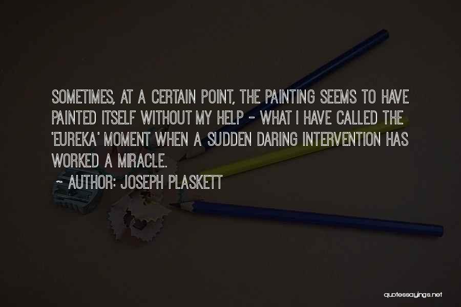 Joseph Plaskett Quotes: Sometimes, At A Certain Point, The Painting Seems To Have Painted Itself Without My Help - What I Have Called