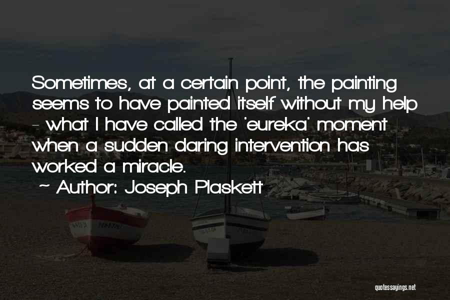 Joseph Plaskett Quotes: Sometimes, At A Certain Point, The Painting Seems To Have Painted Itself Without My Help - What I Have Called