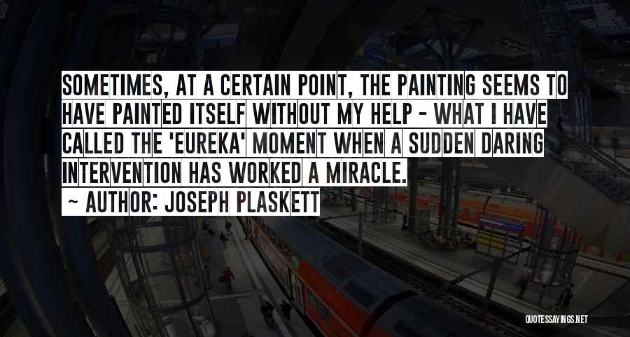 Joseph Plaskett Quotes: Sometimes, At A Certain Point, The Painting Seems To Have Painted Itself Without My Help - What I Have Called