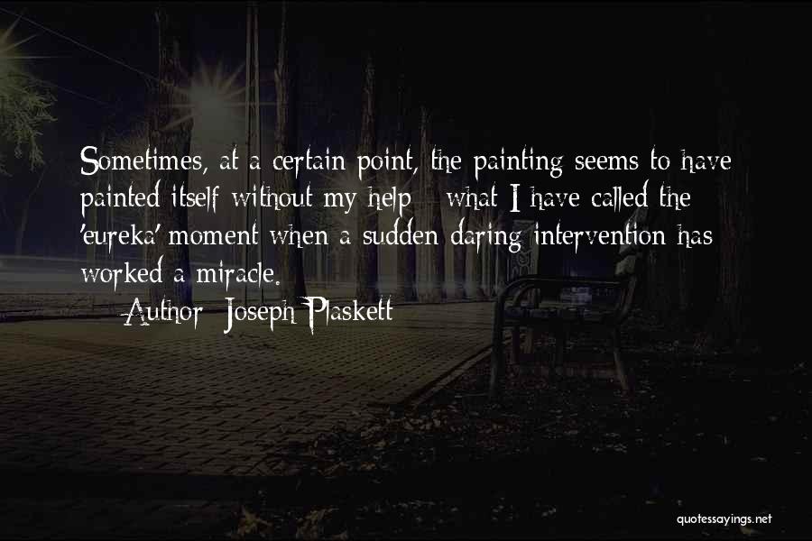 Joseph Plaskett Quotes: Sometimes, At A Certain Point, The Painting Seems To Have Painted Itself Without My Help - What I Have Called