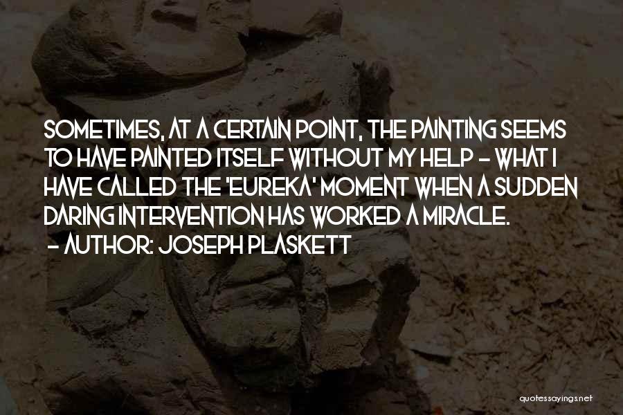 Joseph Plaskett Quotes: Sometimes, At A Certain Point, The Painting Seems To Have Painted Itself Without My Help - What I Have Called