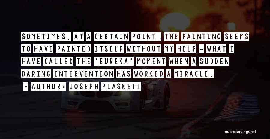 Joseph Plaskett Quotes: Sometimes, At A Certain Point, The Painting Seems To Have Painted Itself Without My Help - What I Have Called