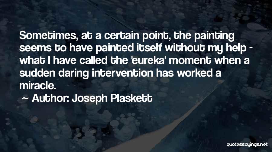 Joseph Plaskett Quotes: Sometimes, At A Certain Point, The Painting Seems To Have Painted Itself Without My Help - What I Have Called