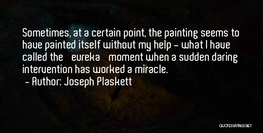 Joseph Plaskett Quotes: Sometimes, At A Certain Point, The Painting Seems To Have Painted Itself Without My Help - What I Have Called