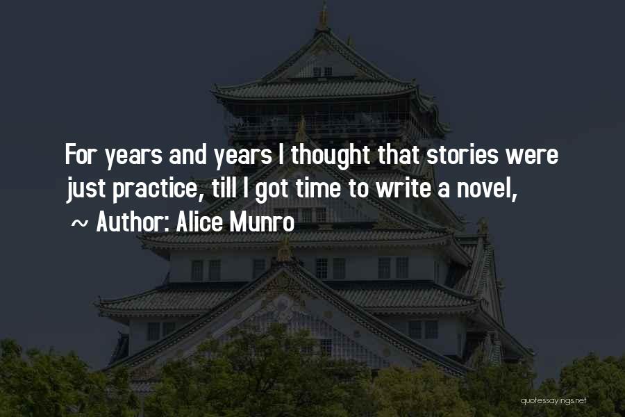 Alice Munro Quotes: For Years And Years I Thought That Stories Were Just Practice, Till I Got Time To Write A Novel,
