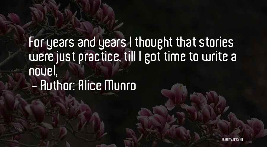 Alice Munro Quotes: For Years And Years I Thought That Stories Were Just Practice, Till I Got Time To Write A Novel,