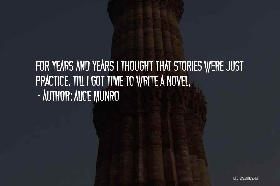 Alice Munro Quotes: For Years And Years I Thought That Stories Were Just Practice, Till I Got Time To Write A Novel,