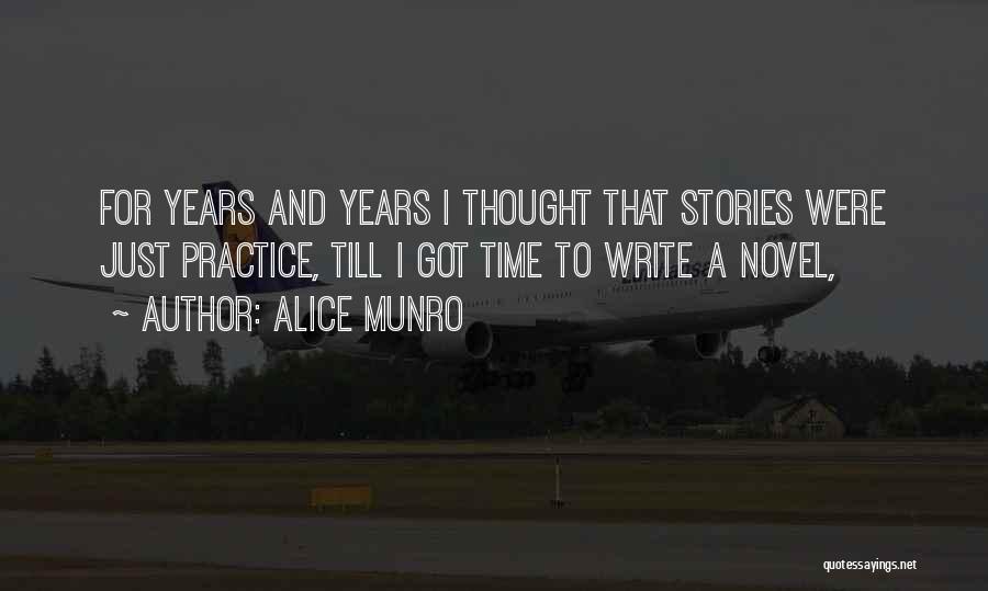 Alice Munro Quotes: For Years And Years I Thought That Stories Were Just Practice, Till I Got Time To Write A Novel,