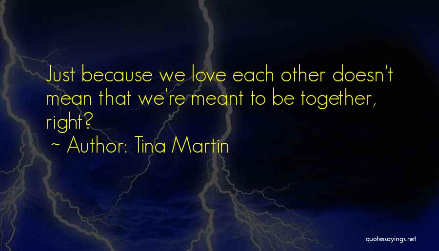 Tina Martin Quotes: Just Because We Love Each Other Doesn't Mean That We're Meant To Be Together, Right?