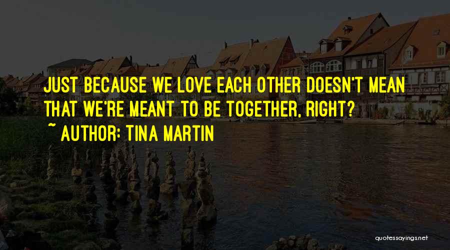 Tina Martin Quotes: Just Because We Love Each Other Doesn't Mean That We're Meant To Be Together, Right?