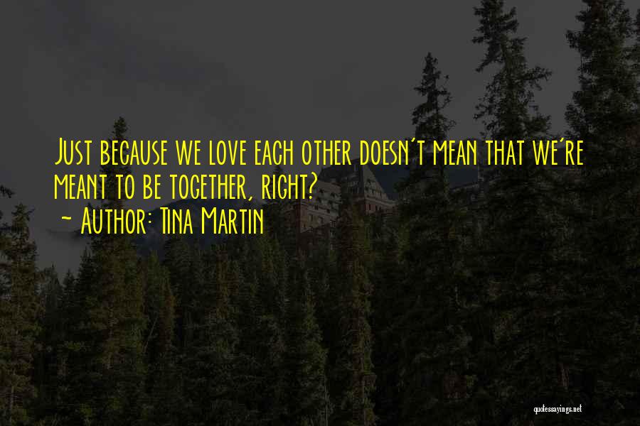 Tina Martin Quotes: Just Because We Love Each Other Doesn't Mean That We're Meant To Be Together, Right?