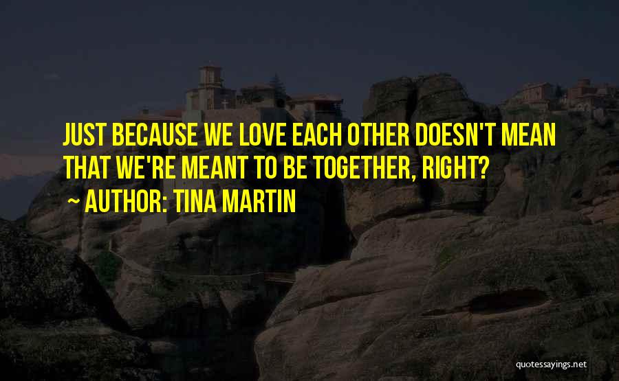 Tina Martin Quotes: Just Because We Love Each Other Doesn't Mean That We're Meant To Be Together, Right?