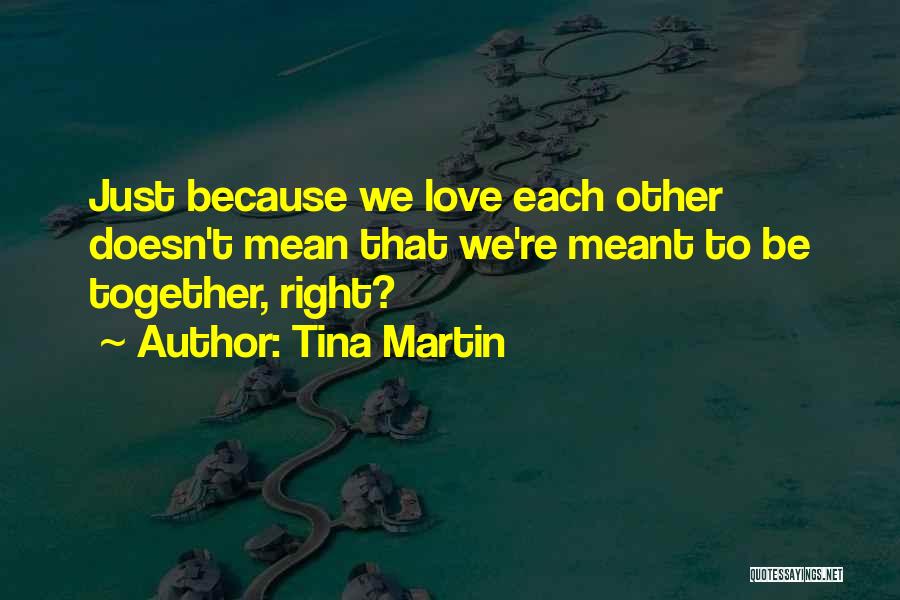 Tina Martin Quotes: Just Because We Love Each Other Doesn't Mean That We're Meant To Be Together, Right?