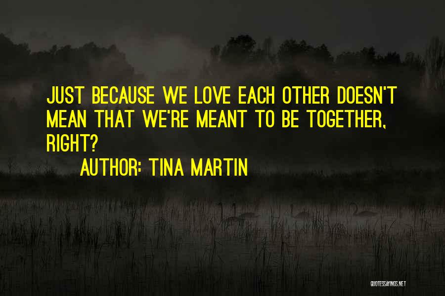 Tina Martin Quotes: Just Because We Love Each Other Doesn't Mean That We're Meant To Be Together, Right?